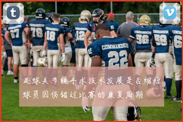 足球关节镜手术技术发展是否缩短球员因伤错过比赛的康复周期