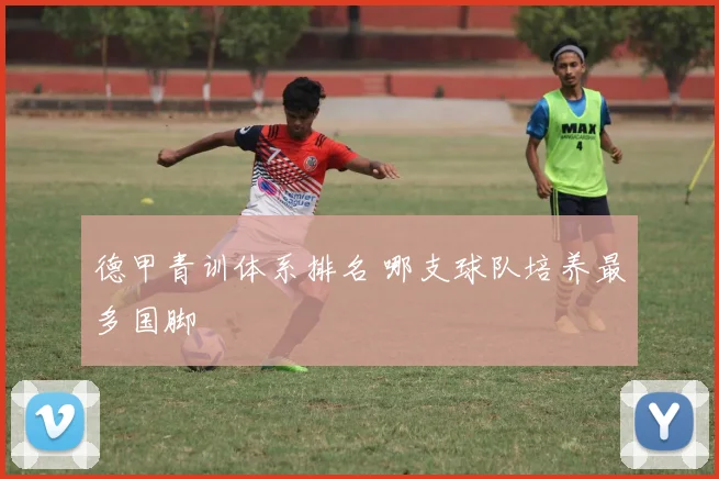 德甲青训体系排名 哪支球队培养最多国脚