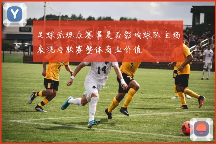 足球无观众赛事是否影响球队主场表现与联赛整体商业价值