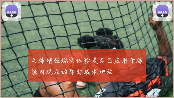足球增强现实体验是否已应用于球场内观众的即时战术回放