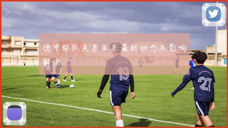 德甲球队关系派系最新动态及影响解读