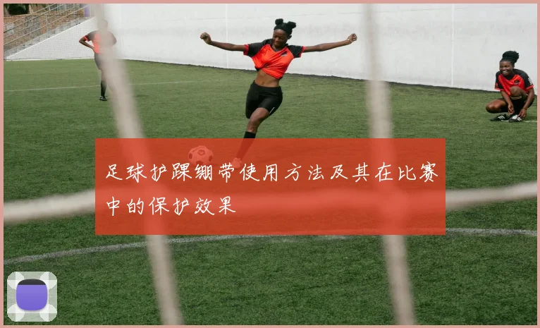 足球护踝绷带使用方法及其在比赛中的保护效果
