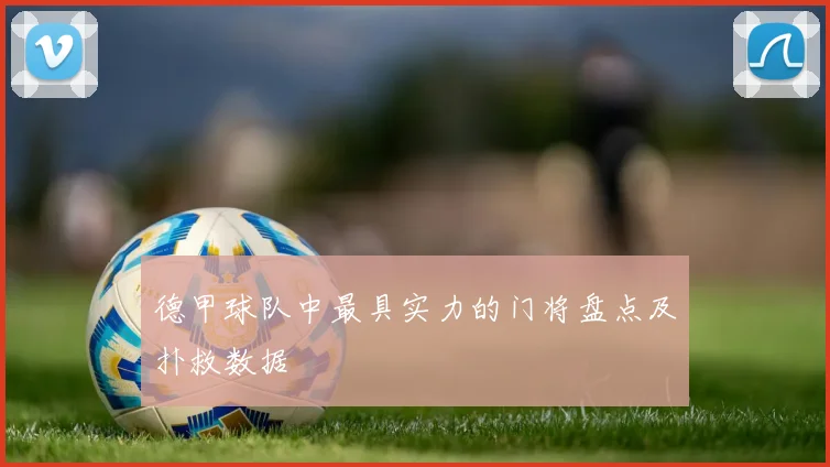 德甲球队中最具实力的门将盘点及扑救数据